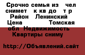 Срочно семья из 5 чел снимет 2 к кв до 12т.р › Район ­ Ленинский › Цена ­ 12 000 - Томская обл. Недвижимость » Квартиры сниму   